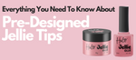 Everything you need to know about Pre-Designed Jellie Tips!